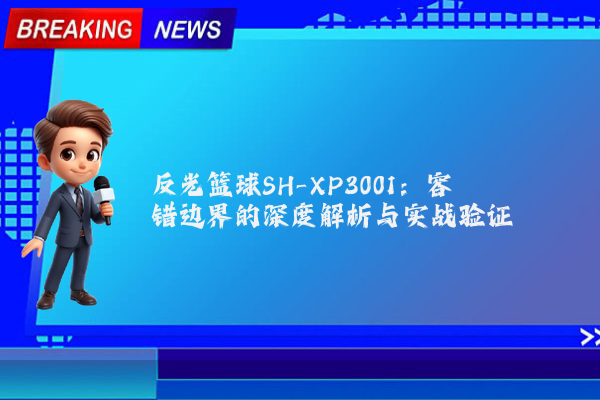 反光篮球SH-XP3001：容错边界的深度解析与实战验证